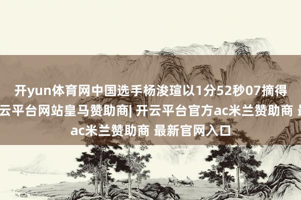 开yun体育网中国选手杨浚瑄以1分52秒07摘得一枚银牌-开云平台网站皇马赞助商| 开云平台官方ac米兰赞助商 最新官网入口