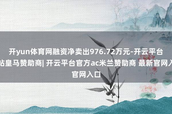 开yun体育网融资净卖出976.72万元-开云平台网站皇马赞助商| 开云平台官方ac米兰赞助商 最新官网入口